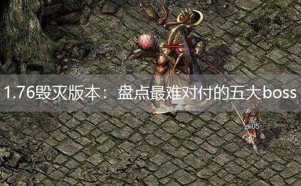 <b>1.76毁灭版本：盘点最难对付的五大boss</b>