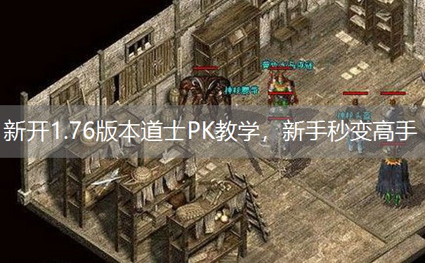 <b>新开1.76版本道士PK教学，新手秒变高手</b>